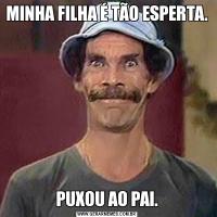 MINHA FILHA É TÃO ESPERTA.PUXOU AO PAI.