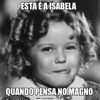 ESTA É A ISABELA QUANDO PENSA NO MAGNO