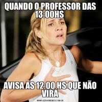 QUANDO O PROFESSOR DAS 13:00HS AVISA AS 12:00 HS QUE NÃO VIRÁ