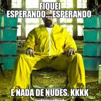FIQUEI ESPERANDO....ESPERANDO E NADA DE NUDES, KKKK