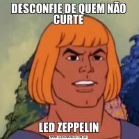 DESCONFIE DE QUEM NÃO CURTELED ZEPPELIN