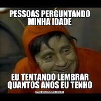 PESSOAS PERGUNTANDO MINHA IDADEEU TENTANDO LEMBRAR QUANTOS ANOS EU TENHO