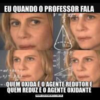 EU QUANDO O PROFESSOR FALAQUEM OXIDA É O AGENTE REDUTOR E QUEM REDUZ É O AGENTE OXIDANTE