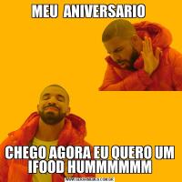 MEU  ANIVERSARIO CHEGO AGORA EU QUERO UM IFOOD HUMMMMMM