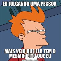 EU JULGANDO UMA PESSOA MAIS VEJO QUE ELA TEM O MESMO JEITO QUE EU
