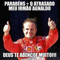 PARABÉNS + Q ATRASADO MEU IRMÃO AGNALDODEUS TE ABENÇOE MUITO!!!