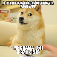 JÁ RECEBEU AS NOSSAS OFERTAS VIA WHATSAPPME CHAMA: (51) 9.9711-3519