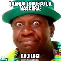 QUANDO ESQUEÇO DA MÁSCARA:CACILDS!