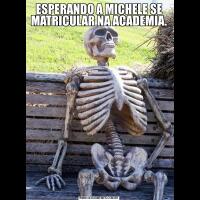 ESPERANDO A MICHELE SE MATRICULAR NA ACADEMIA.