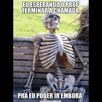 EU ESPERANDO O PROF TERMINAR A CHAMADAPRA EU PODER IR EMBORA 
