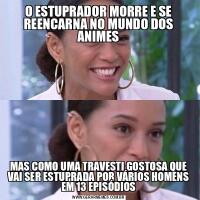 O ESTUPRADOR MORRE E SE REENCARNA NO MUNDO DOS ANIMESMAS COMO UMA TRAVESTI GOSTOSA QUE VAI SER ESTUPRADA POR VÁRIOS HOMENS EM 13 EPISÓDIOS