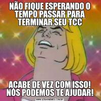 NÃO FIQUE ESPERANDO O TEMPO PASSAR PARA TERMINAR SEU TCCACABE DE VEZ COM ISSO! NÓS PODEMOS TE AJUDAR!