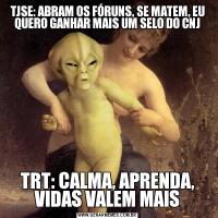 TJSE: ABRAM OS FÓRUNS, SE MATEM, EU QUERO GANHAR MAIS UM SELO DO CNJTRT: CALMA, APRENDA, VIDAS VALEM MAIS