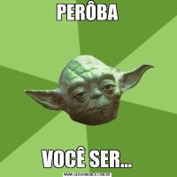 PERÔBAVOCÊ SER...