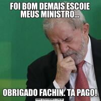 FOI BOM DEMAIS ESCOIE MEUS MINISTRO...OBRIGADO FACHIN. TA PAGO!