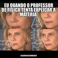 EU QUANDO O PROFESSOR DE FÍSICA TENTA EXPLICAR A MATÉRIA 