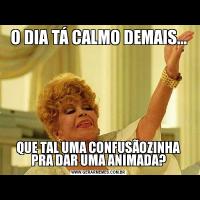 O DIA TÁ CALMO DEMAIS...QUE TAL UMA CONFUSÃOZINHA PRA DAR UMA ANIMADA?