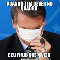 QUANDO TEM DEVER NO QUADRO E EU FINJO QUE N VEJO 