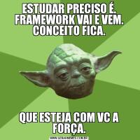 ESTUDAR PRECISO É. FRAMEWORK VAI E VEM. CONCEITO FICA.QUE ESTEJA COM VC A FORÇA.