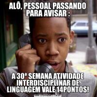 ALÔ, PESSOAL PASSANDO PARA AVISAR :A 30ª SEMANA ATIVIDADE INTERDISCIPLINAR DE LINGUAGEM VALE 14PONTOS!