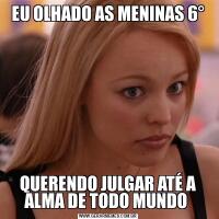 EU OLHADO AS MENINAS 6°QUERENDO JULGAR ATÉ A ALMA DE TODO MUNDO 