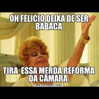 OH FELICIO DEIXA DE SER BABACATIRA  ESSA MERDA REFORMA DA CÂMARA 