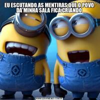 EU ESCUTANDO AS MENTIRAS QUE O POVO DA MINHA SALA FICA CRIANDO