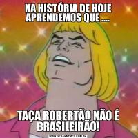 NA HISTÓRIA DE HOJE APRENDEMOS QUE ....TAÇA ROBERTÃO NÃO É BRASILEIRÃO!