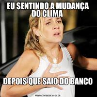 EU SENTINDO A MUDANÇA DO CLIMA DEPOIS QUE SAIO DO BANCO 
