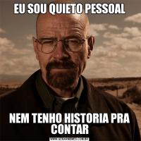 EU SOU QUIETO PESSOALNEM TENHO HISTORIA PRA CONTAR