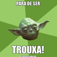 PARA DE SERTROUXA!