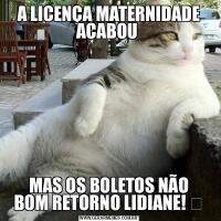A LICENÇA MATERNIDADE ACABOU MAS OS BOLETOS NÃO
BOM RETORNO LIDIANE! ♡