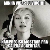 MINHA VIDA? EU VIVO!!!!!NÃO PRECISO MOSTRAR PRÁ GALERA ACREDITAR. 