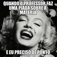QUANDO O PROFESSOR FAZ UMA PIADA SOBRE A  MATÉRIAE EU PRECISO DE PONTO