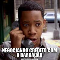 NEGOCIANDO CRÉDITO COM O BARRACÃO
