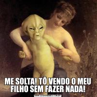 ME SOLTA! TÔ VENDO O MEU FILHO SEM FAZER NADA!