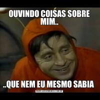 OUVINDO COISAS SOBRE MIM....QUE NEM EU MESMO SABIA 