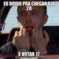 EU DOIDO PRA CHEGAR DIA 28E VOTAR 17