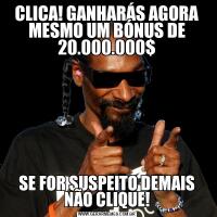 CLICA! GANHARÁS AGORA MESMO UM BÓNUS DE 20.000.000$SE FOR SUSPEITO DEMAIS NÃO CLIQUE!