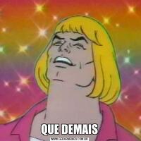 QUE DEMAIS