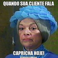 QUANDO SUA CLIENTE FALACAPRICHA HOJE!