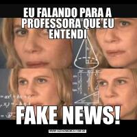 EU FALANDO PARA A PROFESSORA QUE EU ENTENDIFAKE NEWS!