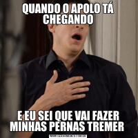QUANDO O APOLO TÁ CHEGANDOE EU SEI QUE VAI FAZER MINHAS PERNAS TREMER 