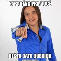PARABÉNS PRA VOCÊNESTA DATA QUERIDA