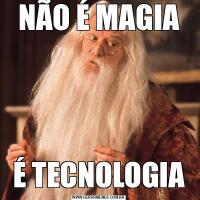 NÃO É MAGIAÉ TECNOLOGIA