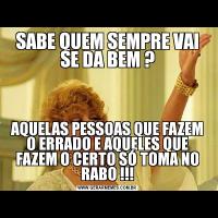 SABE QUEM SEMPRE VAI SE DA BEM ?AQUELAS PESSOAS QUE FAZEM O ERRADO E AQUELES QUE FAZEM O CERTO SÓ TOMA NO RABO !!!