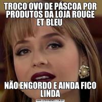 TROCO OVO DE PÁSCOA POR PRODUTOS DA LOJA ROUGE ET BLEU NÃO ENGORDO E AINDA FICO LINDA