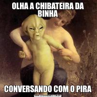 OLHA A CHIBATEIRA DA BINHACONVERSANDO COM O PIRA