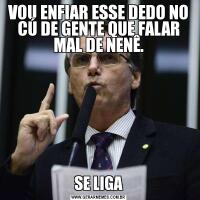 VOU ENFIAR ESSE DEDO NO CÚ DE GENTE QUE FALAR MAL DE NENÊ.SE LIGA