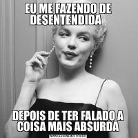 EU ME FAZENDO DE DESENTENDIDA  DEPOIS DE TER FALADO A COISA MAIS ABSURDA